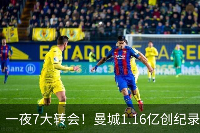 一夜7大转会！曼城1.16亿创纪录，渣叔接手德国队，英超意甲西甲全线大洗牌