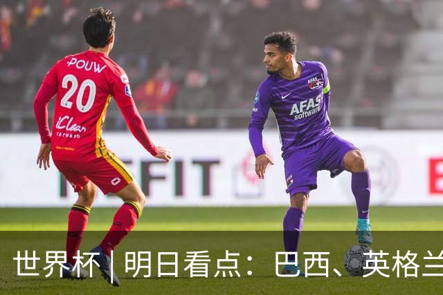 世界杯 | 明日看点：巴西、英格兰力争破“魔咒”