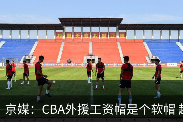 京媒：CBA外援工资帽是个软帽 超了只需额外缴纳调节费 并不违规