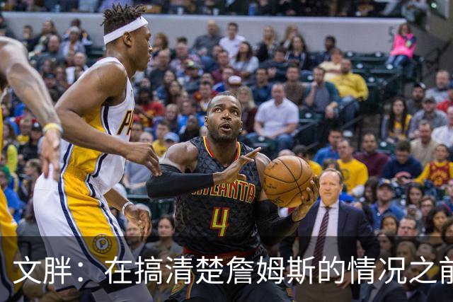 文胖：在搞清楚詹姆斯的情况之前 我们不会看到哈登签约骑士