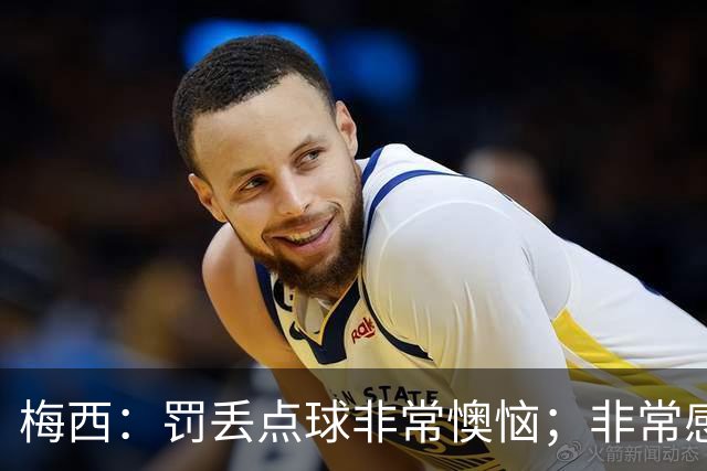 梅西：罚丢点球非常懊恼；非常感激这支球队，很高兴能属于这支队