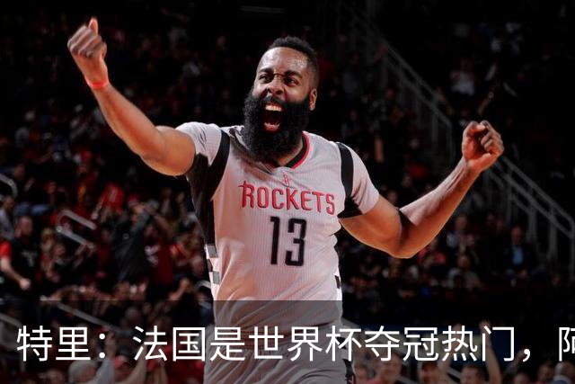 特里：法国是世界杯夺冠热门，阿根廷给我印象很深刻