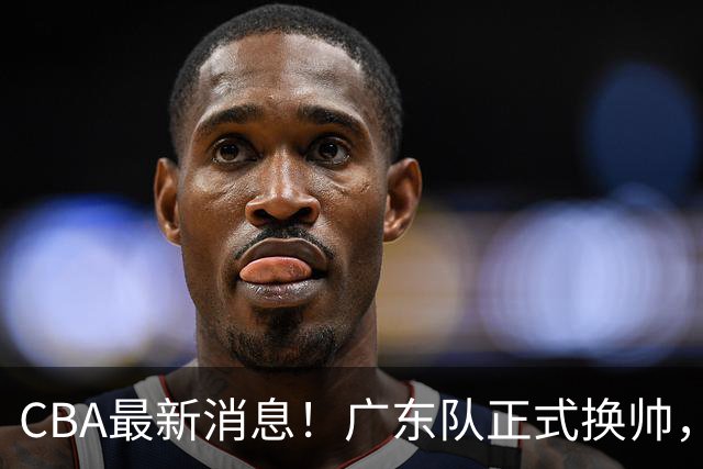 CBA最新消息！广东队正式换帅，杜锋确认离队，外教团队接任！